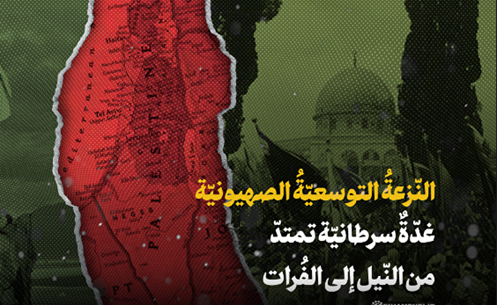 النزعة التوسعية الصهيونيّة؛ غدّة سرطانيّة تمتدّ من النيل إلى الفرات
